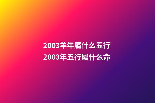 2003羊年屬什么五行 2003年五行屬什么命-第1張-觀點-玄機派